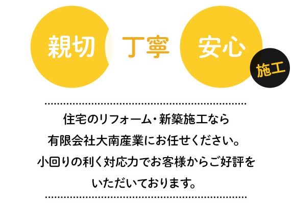 親切・丁寧・安心施工 住宅のリフォーム・新築施工なら有限会社大南産業にお任せください。小回りの利く対応力でお客様からご好評をいただいております。